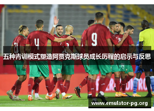 五种青训模式塑造阿贾克斯球员成长历程的启示与反思