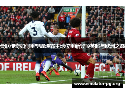 曼联传奇如何重塑辉煌霸主地位重新登顶英超与欧洲之巅