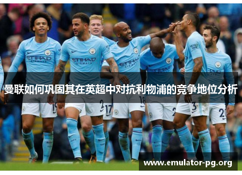 曼联如何巩固其在英超中对抗利物浦的竞争地位分析