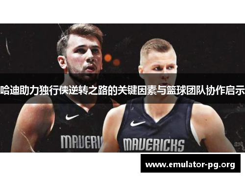 哈迪助力独行侠逆转之路的关键因素与篮球团队协作启示