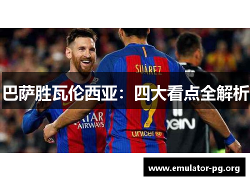 巴萨胜瓦伦西亚：四大看点全解析