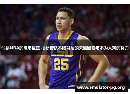 他是NBA的隐形巨星 揭秘带队不败背后的关键因素与不为人知的努力