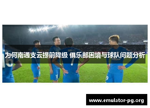 为何南通支云提前降级 俱乐部困境与球队问题分析