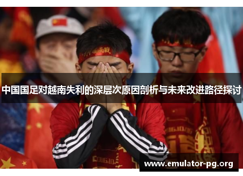 中国国足对越南失利的深层次原因剖析与未来改进路径探讨