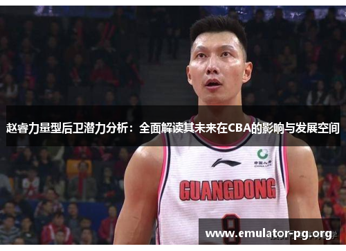 赵睿力量型后卫潜力分析：全面解读其未来在CBA的影响与发展空间