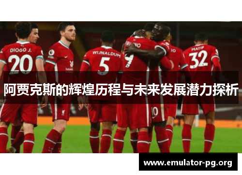 阿贾克斯的辉煌历程与未来发展潜力探析