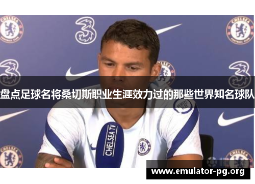 盘点足球名将桑切斯职业生涯效力过的那些世界知名球队