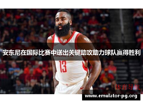 安东尼在国际比赛中送出关键助攻助力球队赢得胜利