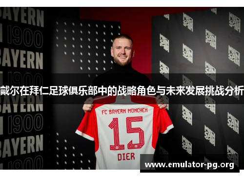 戴尔在拜仁足球俱乐部中的战略角色与未来发展挑战分析
