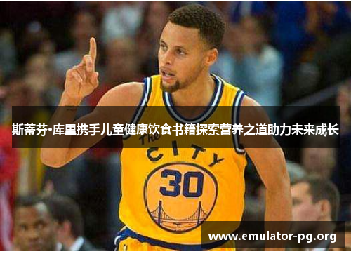 斯蒂芬·库里携手儿童健康饮食书籍探索营养之道助力未来成长