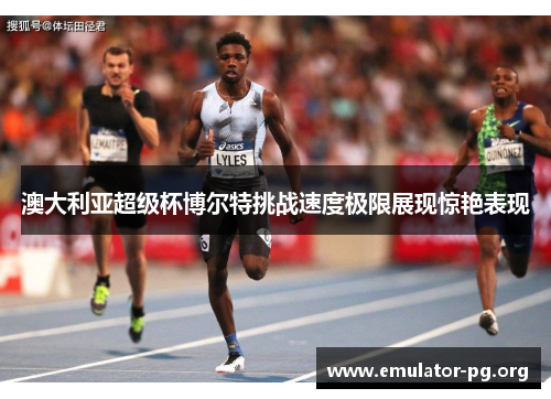 澳大利亚超级杯博尔特挑战速度极限展现惊艳表现