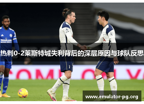 热刺0-2莱斯特城失利背后的深层原因与球队反思