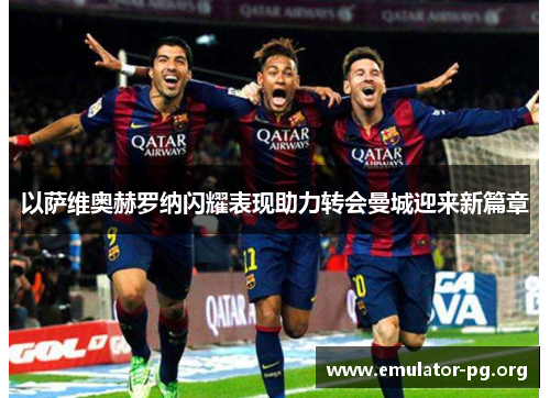 以萨维奥赫罗纳闪耀表现助力转会曼城迎来新篇章