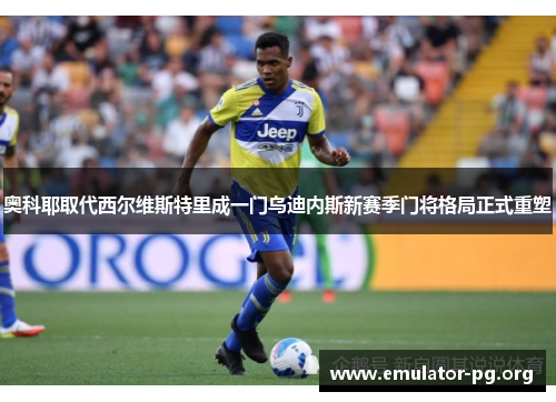 奥科耶取代西尔维斯特里成一门乌迪内斯新赛季门将格局正式重塑