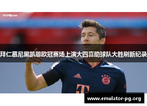 拜仁慕尼黑凯恩欧冠赛场上演大四喜助球队大胜刷新纪录