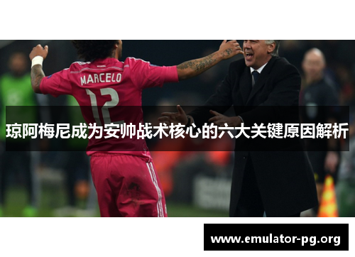琼阿梅尼成为安帅战术核心的六大关键原因解析