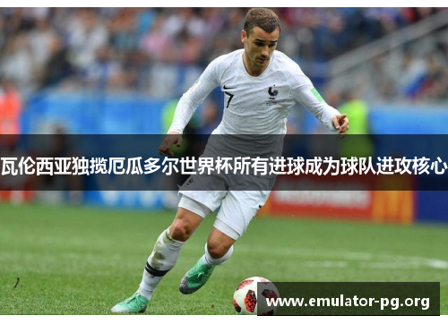 瓦伦西亚独揽厄瓜多尔世界杯所有进球成为球队进攻核心