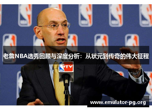 老詹NBA选秀回顾与深度分析：从状元到传奇的伟大征程