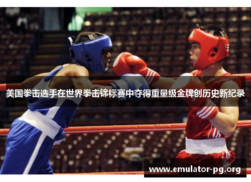 美国拳击选手在世界拳击锦标赛中夺得重量级金牌创历史新纪录