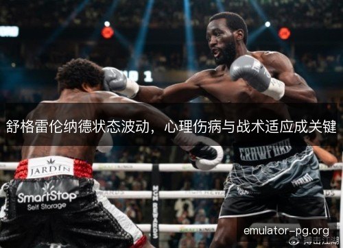 舒格雷伦纳德状态波动，心理伤病与战术适应成关键