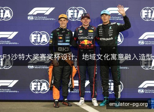 F1沙特大奖赛奖杯设计,地域文化寓意融入造型 F1沙特大奖赛奖杯设计,地域文化寓意融入造型